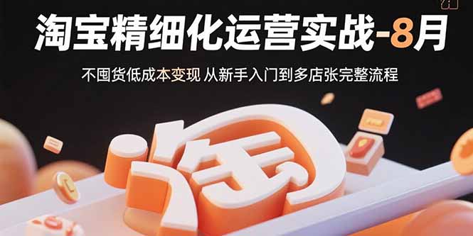 淘宝精细化运营实战-8月：不囤货低成本变现 从新手入门到多店扩张完整流程-老K资源网