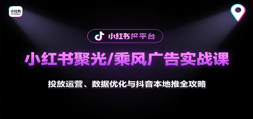 小红书聚光/乘风广告实战课：投放运营、数据优化与抖音本地推全攻略-老K资源网