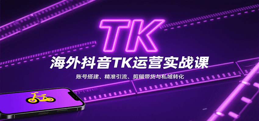 海外抖音TK运营实战课：账号搭建、精准引流、剪辑带货与私域转化-老K资源网