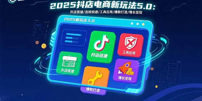 2025抖店电商新玩法5.0：开店搭建/违规规避/工具应用,快速掌握基础运营…-老K资源网