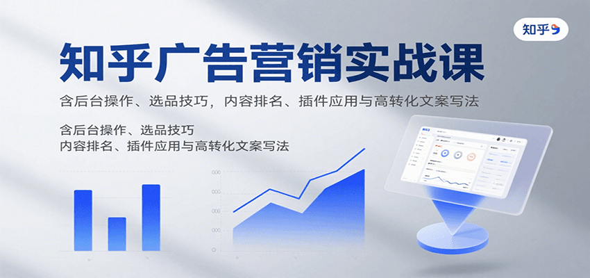 知乎广告营销实战课，含后台操作、选品技巧，内容排名、插件应用与高转化文案写法-老K资源网