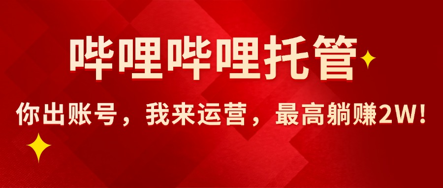 【哔哩哔哩托管】AI短视频带货，你出账号，我来运营，最高躺赚2W!-老K资源网