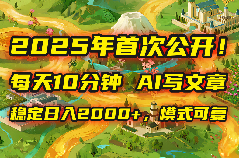 2025年8月首次公开，每天10分钟，用AI写文章，稳定日入2000+，模式可复…-老K资源网