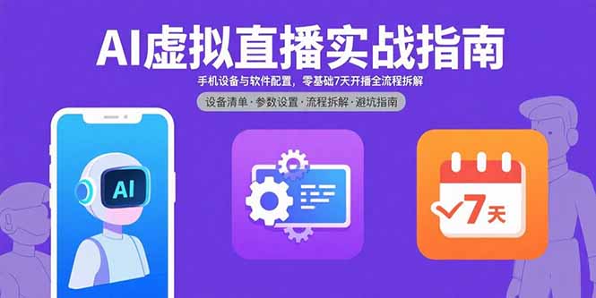 AI虚拟直播实战指南，手机设备与软件配置，零基础7天开播全流程拆解-老K资源网