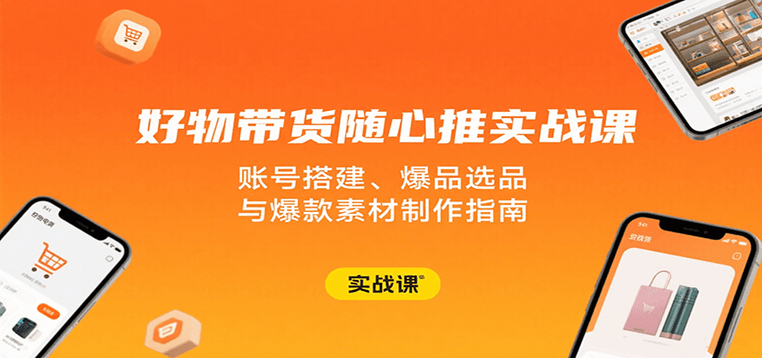 好物带货随心推实战课：账号搭建、爆品选品与爆款素材制作指南-老K资源网