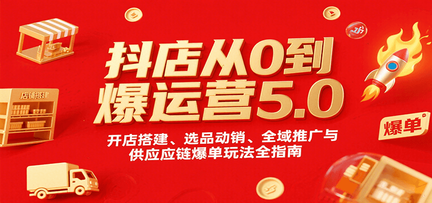 抖店从0到爆运营5.0，开店搭建、选品动销、全域推广与供应链爆单玩法全指南-老K资源网