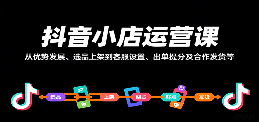 抖音小店运营课，从优势发展、选品上架到客服设置、出单提分及合作发货等-老K资源网