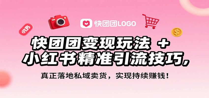 快团团变现玩法+小红书精准引流技巧，真正落地私域卖货，一年从0做到月入3万+-老K资源网