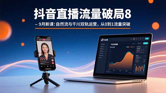 抖音直播流量破局8-9月新课：自然流与千川双轨运营，从0到1流量突破-老K资源网