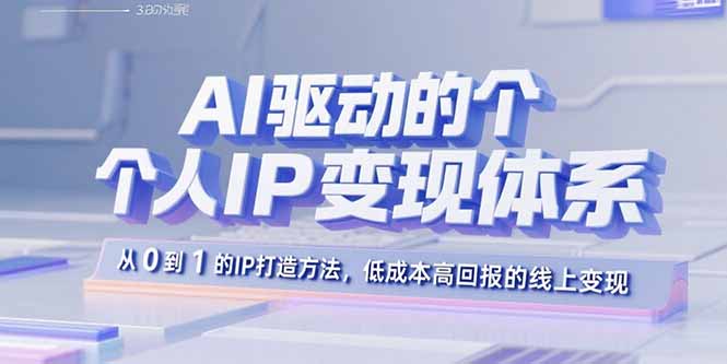 AI驱动的个人IP变现体系：从0到1的IP打造方法，低成本高回报的线上变现-老K资源网