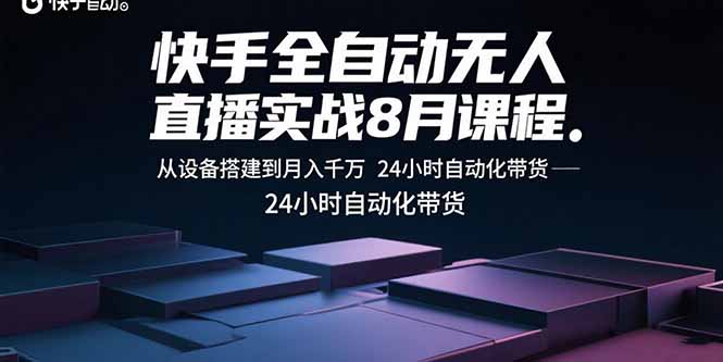 快手全自动无人直播实战8月课程：从设备搭建到月入千万 24小时自动化带货-老K资源网