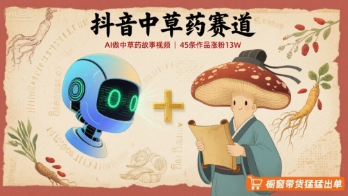 抖音中草药赛道，用AI做中草药故事视频，45条作品涨粉13W，橱窗带货猛猛出单-老K资源网