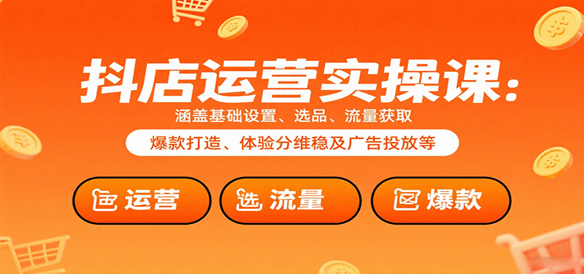 抖店运营实操课：涵盖基础设置、选品、流量获取、爆款打造、体验分维稳及广告投放等-老K资源网