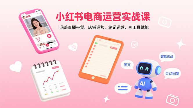 小红书电商运营实战课：涵盖直播带货、店铺运营、笔记运营、AI工具赋能-老K资源网