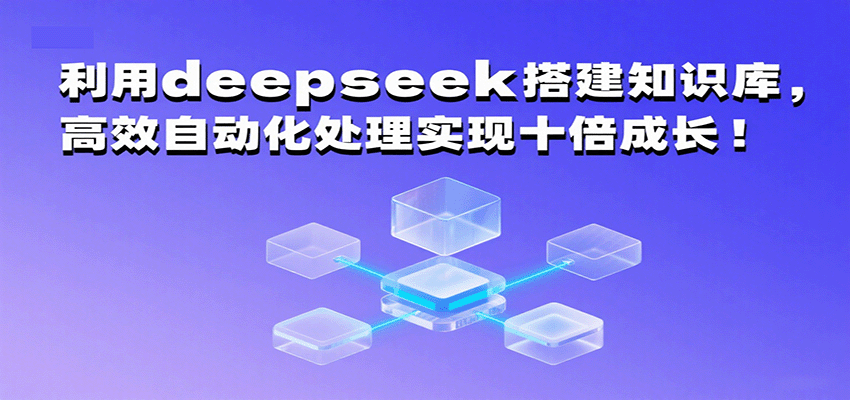 利用deepseek搭建知识库，高效自动化处理实现十倍成长！-老K资源网