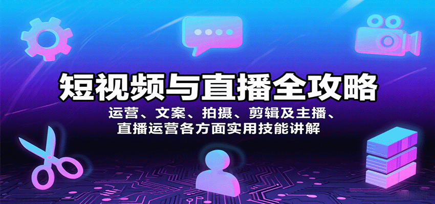 短视频与直播全攻略：运营、文案、拍摄、剪辑及主播、直播运营各方面实用技能讲解-老K资源网