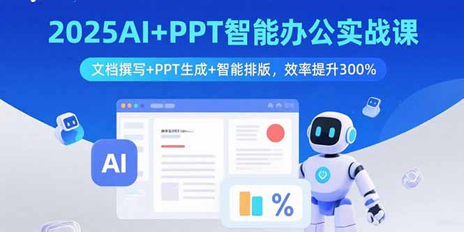 2025AI+PPT智能办公实战课：文档撰写+PPT生成+智能排版，效率提升300%-老K资源网