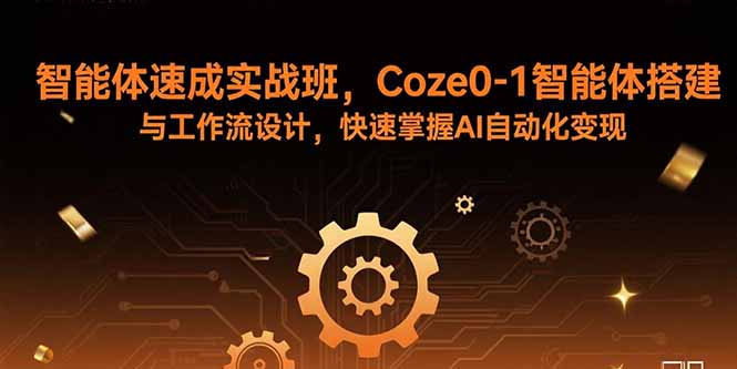 智能体速成实战班，Coze0-1智能体搭建与工作流设计，快速掌握AI自动化变现-老K资源网