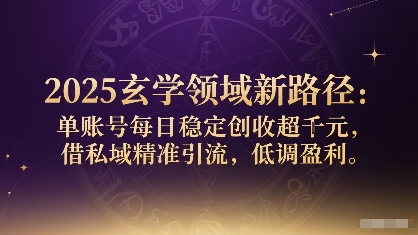 2025玄学领域新路径：单账号每日稳定创收1k+，借私域精准引流，低调盈利-老K资源网