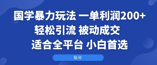 国学暴力玩法：一单利润2张+轻松引流 被动成交  适合全平台   小白首选-老K资源网