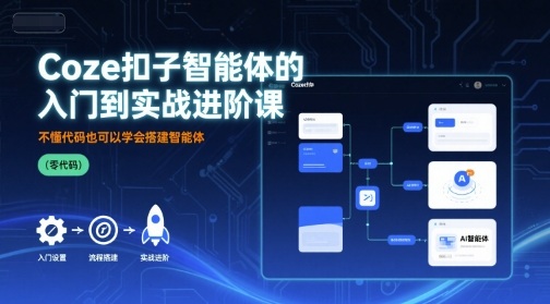 Coze扣子智能体的入门到实战进阶课，不懂代码也可以学会搭建智能体-老K资源网