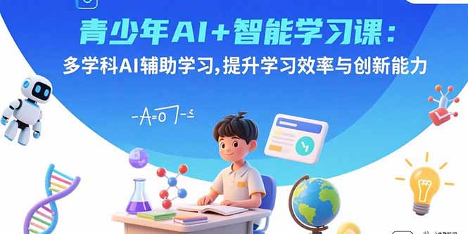 青少年AI+智能学习课：多学科AI辅助学习，提升学习效率与创新能力-老K资源网