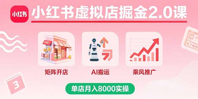 小红书虚拟店掘金2.0课，矩阵开店+AI搬运+乘风推广，单店月入8000实操-老K资源网