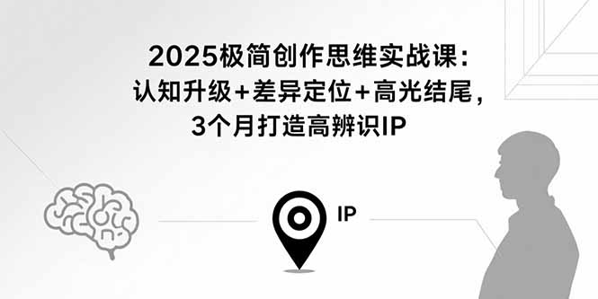 2025极简创作思维实战课：认知升级+差异定位+高光结尾，3个月打造高辨识IP-老K资源网