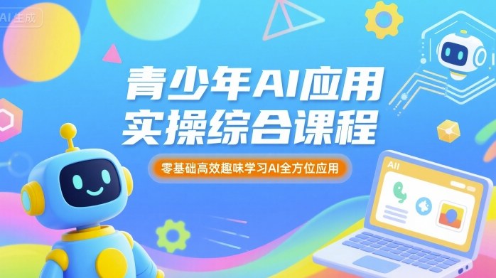 青少年AI应用实操综合课程，零基础高效趣味学习AI全方位应用-老K资源网