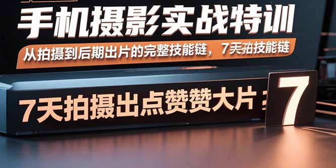 手机摄影实战特训，从拍摄到后期出片的完整技能链，7天拍出点赞大片-老K资源网
