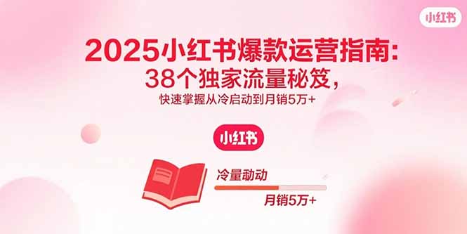 2025小红书爆款运营指南：38个独家流量秘笈，快速掌握从冷启动到月销5万+-老K资源网