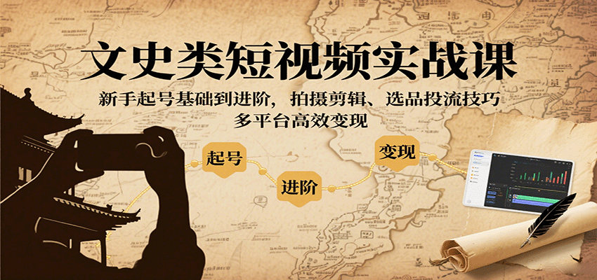 文史类短视频实战课，新手起号基础到进阶，拍摄剪辑、选品投流技巧，多平台高效变现-老K资源网