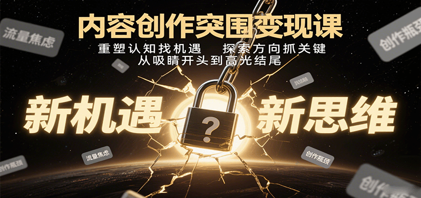 内容创作突围变现课：重塑认知找机遇，探索方向抓关键，从吸睛开头到高光结尾-老K资源网