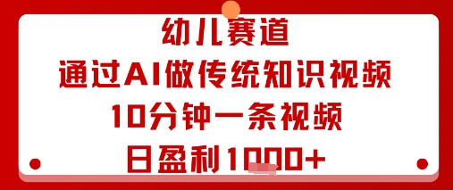 幼儿赛道：通过AI做传统知识视频，10分钟一条视频，日盈利多张-老K资源网