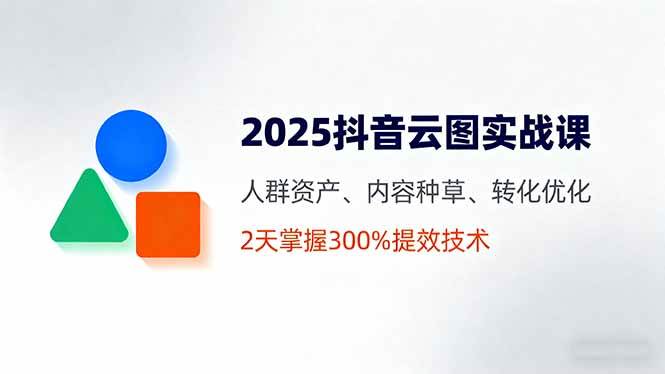 （16063期）2025抖音云图实战课，人群资产、内容种草、转化优化，2天掌握300%提效技术-老K资源网
