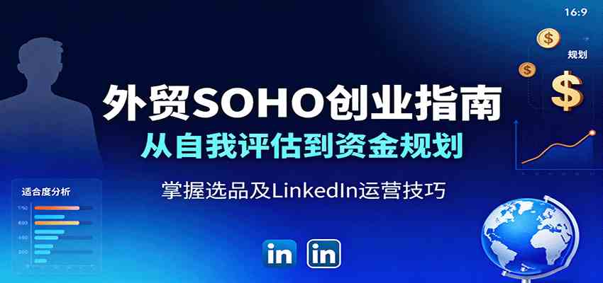 外贸SOHO创业指南：从自我评估到资金规划，掌握选品及LinkedIn运营技巧-老K资源网