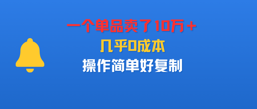 一个单品卖了10万＋，几乎0成本，操作简单好复制-老K资源网