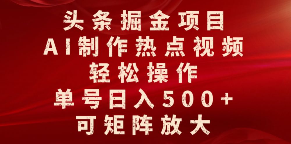 头条掘金项目，AI制作热点视频，轻松操作，单号日入500+，可矩阵放大-老K资源网