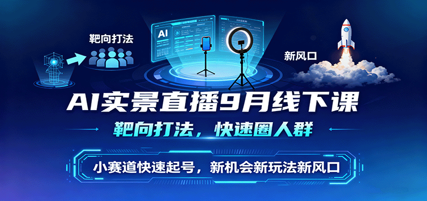 AI实景直播9月线下课，靶向打法，快速圈人群，小塞道快速起号，新机会新玩法新风口-老K资源网