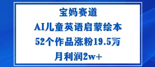 宝妈赛道：AI儿童英语启蒙绘本52个作品涨粉19.5W月利润2w+-老K资源网