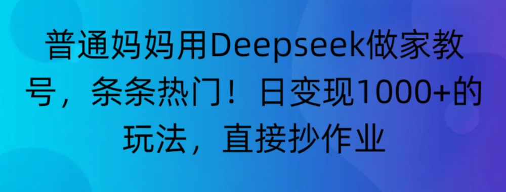 “普通妈妈用Deepseek做家教号，条条热门！日变现1000+的玩法，直接抄作业”-老K资源网
