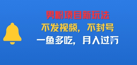 男粉项目新玩法，不发视频，不封号，一鱼多吃，月入过W-老K资源网