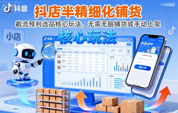 抖店半精细化铺货，截流预判选品核心玩法，无需无脑铺货或手动上架（更新9月）-老K资源网