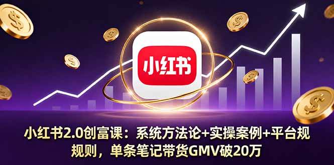 （16162期）小红书2.0创富课：系统方法论+实操案例+平台规则，单条笔记带货GMV破20万-老K资源网