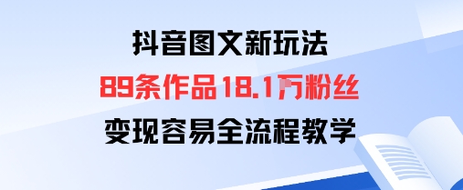 抖音图文新玩法：89条作品收获18.1W粉丝，变现容易全流程教学-老K资源网