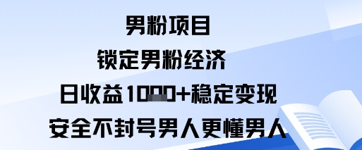 男粉项目：锁定男粉经济日收益1k+稳定变现安全不封号，男人更懂男人-老K资源网