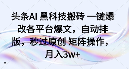 头条AI黑科技搬砖项目一键爆改各平台爆文，自动排版，秒过原创矩阵操作，月入3w+【揭秘】-老K资源网