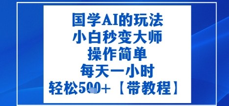 国学AI的玩法，小白秒变大师，操作简单，每天一小时，轻松5张+【附带教程】-老K资源网