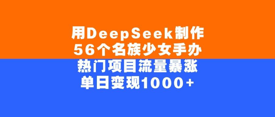 用DeepSeek制作，56个名族少女手办，热门项目流量暴涨，单日变现1000+-老K资源网