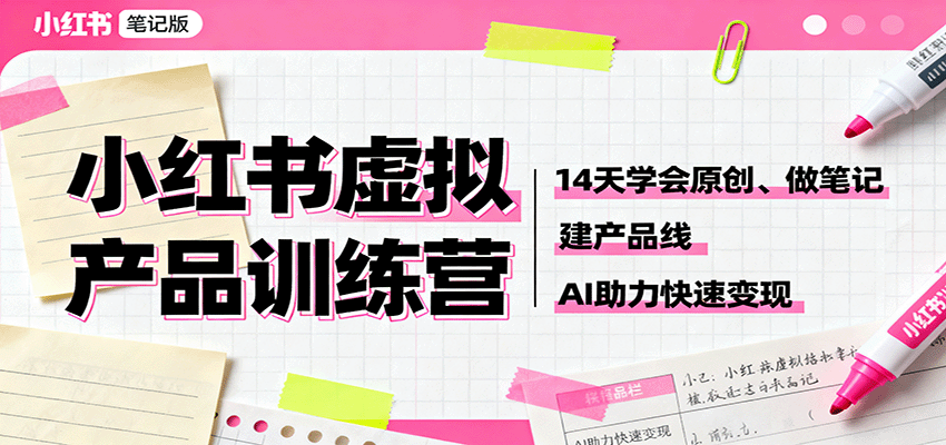 小红书虚拟产品训练营：14天学会原创、做笔记、建产品线，AI助力快速变现-老K资源网
